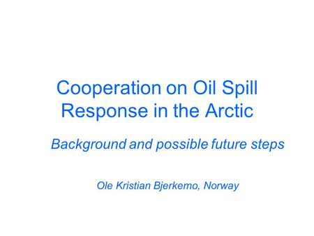 Cooperation on Oil Spill Response in the Arctic Background and possible future steps Ole Kristian Bjerkemo, Norway.