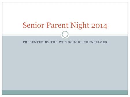 PRESENTED BY THE WHS SCHOOL COUNSELORS Senior Parent Night 2014.