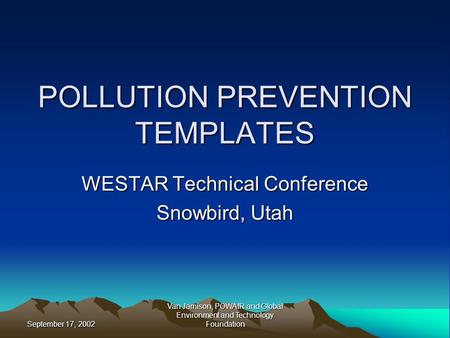 September 17, 2002 Van Jamison, POWAIR and Global Environment and Technology Foundation POLLUTION PREVENTION TEMPLATES WESTAR Technical Conference Snowbird,