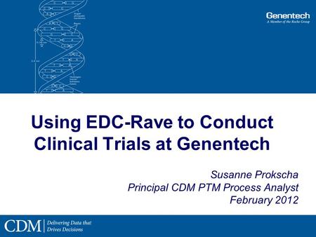 Using EDC-Rave to Conduct Clinical Trials at Genentech Susanne Prokscha Principal CDM PTM Process Analyst February 2012.