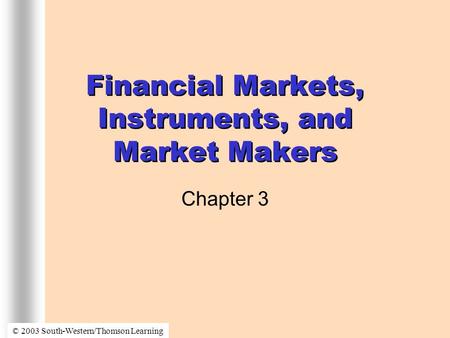 Financial Markets, Instruments, and Market Makers Chapter 3 © 2003 South-Western/Thomson Learning.