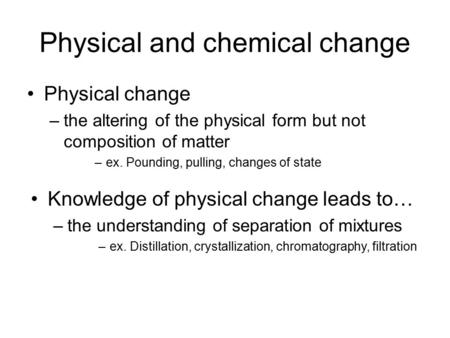 Physical and chemical change Physical change –the altering of the physical form but not composition of matter –ex. Pounding, pulling, changes of state.