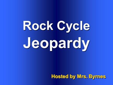 Rock Cycle Hosted by Mrs. Byrnes Jeopardy $100 $200 $300 $400 $500 $100 $200 $300 $400 $500 $100 $200 $300 $400 $500 $100 $200 $300 $400 $500 $100 $200.