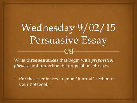 Write three sentences that begin with preposition phrases and underline the preposition phrases. Put these sentences in your “Journal” section of your.