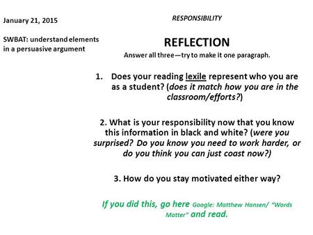 January 21, 2015 SWBAT: understand elements in a persuasive argument RESPONSIBILITY REFLECTION Answer all three—try to make it one paragraph. 1.Does your.