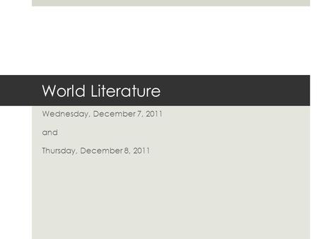 World Literature Wednesday, December 7, 2011 and Thursday, December 8, 2011.