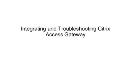 Integrating and Troubleshooting Citrix Access Gateway.