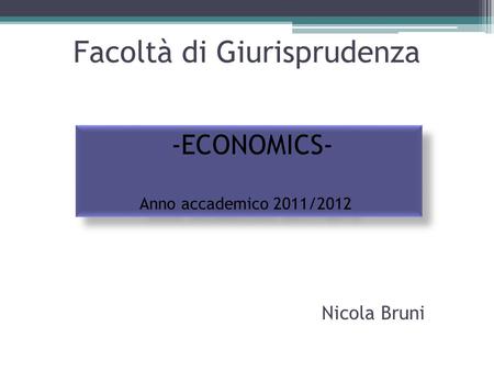 Facoltà di Giurisprudenza -ECONOMICS- Anno accademico 2011/2012 -ECONOMICS- Anno accademico 2011/2012 Nicola Bruni.