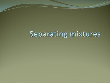 Separating mixtures Mixtures can be easily separated. There are several different methods depending on what is to be separated. Over the next few pages.