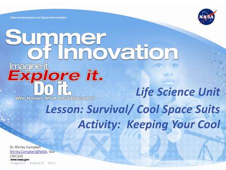 Imagine It! Explore It! Do It! Lesson: Survival/ Cool Space Suits Activity: Keeping Your Cool Life Science Unit Dr. Shirley Campbell