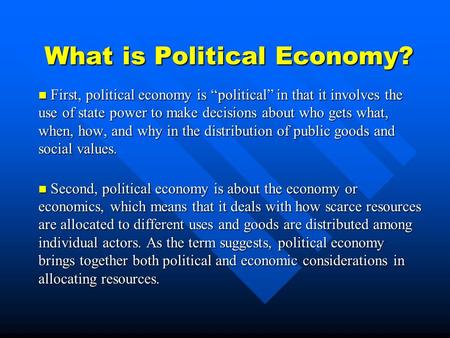 What is Political Economy? First, political economy is “political” in that it involves the use of state power to make decisions about who gets what, when,