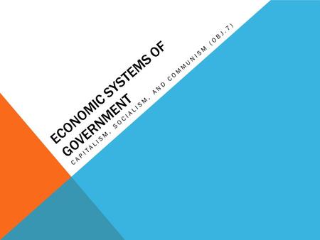 ECONOMIC SYSTEMS OF GOVERNMENT CAPITALISM, SOCIALISM, AND COMMUNISM (OBJ.7)