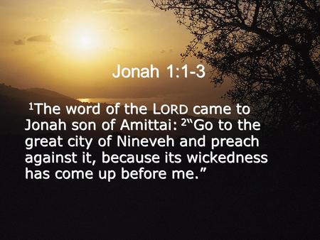 Jonah 1:1-3 1 The word of the L ORD came to Jonah son of Amittai: 2 “Go to the great city of Nineveh and preach against it, because its wickedness has.