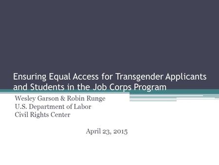 Ensuring Equal Access for Transgender Applicants and Students in the Job Corps Program Wesley Garson & Robin Runge U.S. Department of Labor Civil Rights.