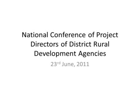 National Conference of Project Directors of District Rural Development Agencies 23 rd June, 2011.