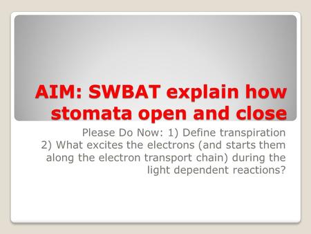 AIM: SWBAT explain how stomata open and close Please Do Now: 1) Define transpiration 2) What excites the electrons (and starts them along the electron.