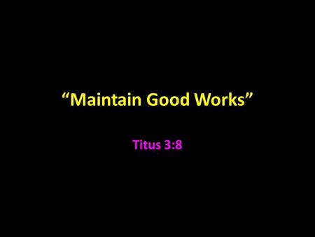 “Maintain Good Works” Titus 3:8. Titus In Acts but not mentioned in Acts Gal. 2:1-5, Acts 15:1-5 “certain others” A Gentile (Gal. 2:3) convert by Paul.