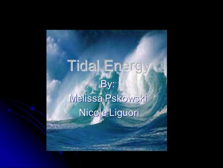 Tidal Energy By: Melissa Pskowski Nicole Liguori Nicole Liguori.