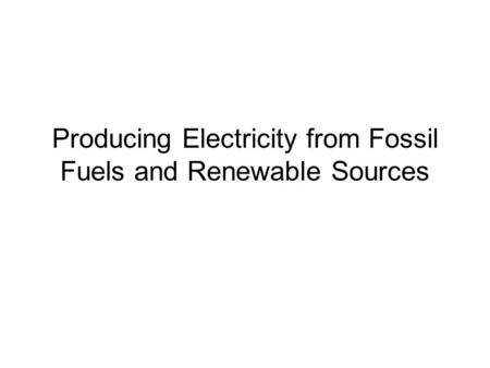 Producing Electricity from Fossil Fuels and Renewable Sources