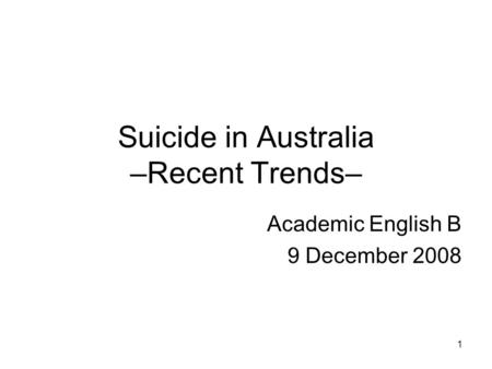 1 Suicide in Australia –Recent Trends– Academic English B 9 December 2008.