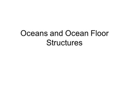 Oceans and Ocean Floor Structures. There are four oceans 1.Atlantic a.Named after the continent that sank b.Getting larger.