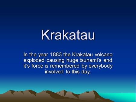 Krakatau In the year 1883 the Krakatau volcano exploded causing huge tsunami’s and it’s force is remembered by everybody involved to this day.