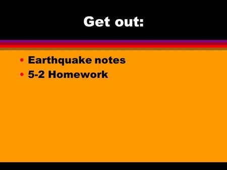 Get out: Earthquake notes 5-2 Homework. Volcanoes and Plate Tectonics Section 9-2.