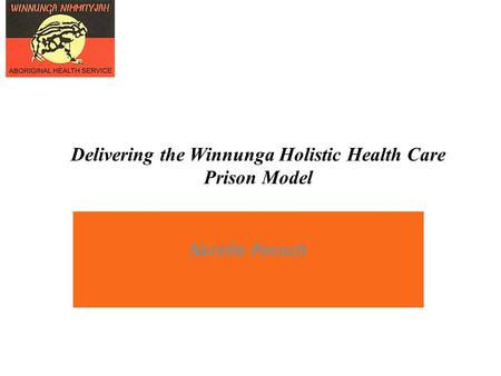 Delivering the Winnunga Holistic Health Care Prison Model A Nerelle Poroch.