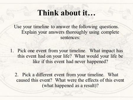 Think about it… Use your timeline to answer the following questions. Explain your answers thoroughly using complete sentences: 1.Pick one event from your.