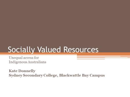 Socially Valued Resources Unequal access for Indigenous Australians Kate Donnelly Sydney Secondary College, Blackwattle Bay Campus.