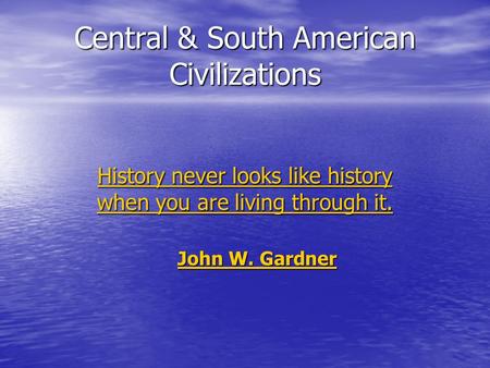 Central & South American Civilizations History never looks like history when you are living through it. History never looks like history when you are living.