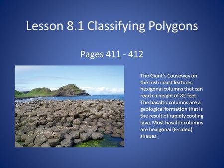 Lesson 8.1 Classifying Polygons Pages 411 - 412 The Giant’s Causeway on the Irish coast features hexigonal columns that can reach a height of 82 feet.