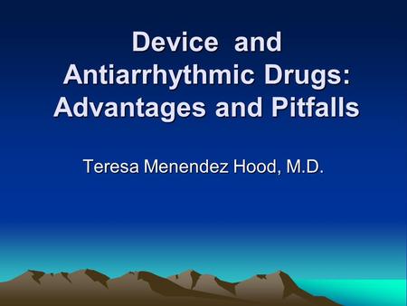 Device and Antiarrhythmic Drugs: Advantages and Pitfalls Teresa Menendez Hood, M.D.