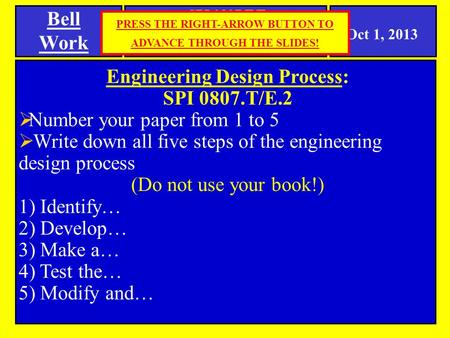 Bell Work Oct 1, 2013 Engineering Design Process: SPI 0807.T/E.2  Number your paper from 1 to 5  Write down all five steps of the engineering design.