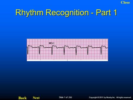 Slide 1 of 250 Next Back Close Copyright © 2011 by Mosby Inc. All rights reserved. Rhythm Recognition - Part 1.