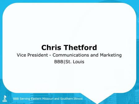 Chris Thetford Vice President - Communications and Marketing BBB|St. Louis BBB Serving Eastern Missouri and Southern Illinois.