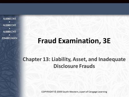 Fraud Examination, 3E Chapter 13: Liability, Asset, and Inadequate Disclosure Frauds COPYRIGHT © 2009 South-Western, a part of Cengage Learning.