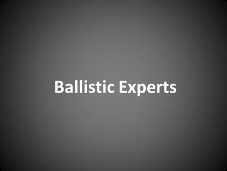 Ballistic Experts. What Ballistics Experts Are Expected to Do. Ballistics Experts are divided into three different areas: Internal Ballistics- what happens.
