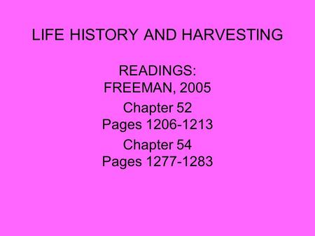 LIFE HISTORY AND HARVESTING READINGS: FREEMAN, 2005 Chapter 52 Pages 1206-1213 Chapter 54 Pages 1277-1283.