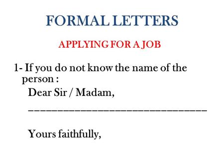 FORMAL LETTERS APPLYING FOR A JOB 1- If you do not know the name of the person : Dear Sir / Madam, _______________________________ Yours faithfully,