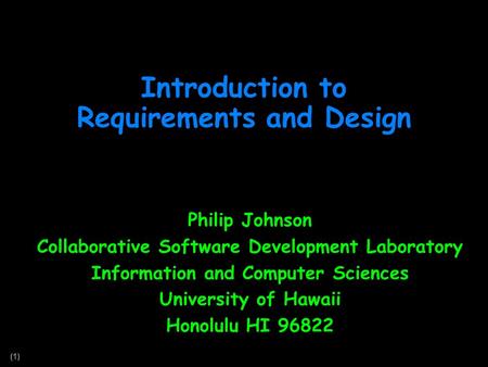 (1) Introduction to Requirements and Design Philip Johnson Collaborative Software Development Laboratory Information and Computer Sciences University of.