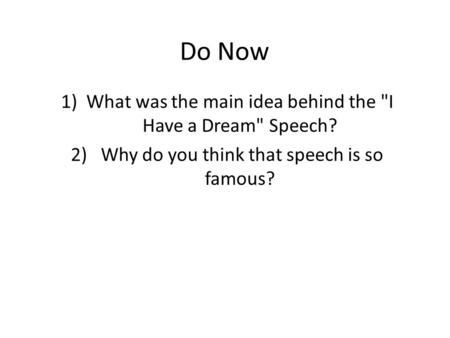 Do Now 1)What was the main idea behind the I Have a Dream Speech? 2) Why do you think that speech is so famous?
