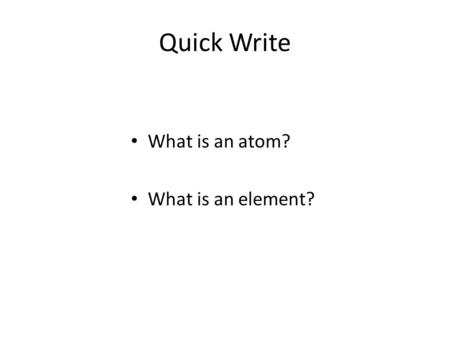 Quick Write What is an atom? What is an element?.