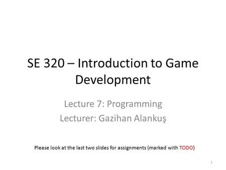 SE 320 – Introduction to Game Development Lecture 7: Programming Lecturer: Gazihan Alankuş Please look at the last two slides for assignments (marked with.
