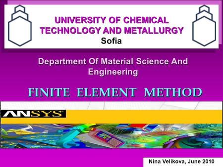 Department Of Material Science And Engineering FINITE ELEMENT METHOD UNIVERSITY OF CHEMICAL TECHNOLOGY AND METALLURGY Sofia Nina Velikova, June 2010.