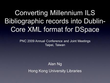 Converting Millennium ILS Bibliographic records into Dublin- Core XML format for DSpace Alan Ng Hong Kong University Libraries PNC 2009 Annual Conference.