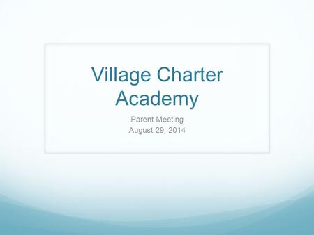 Village Charter Academy Parent Meeting August 29, 2014.