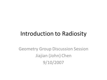Introduction to Radiosity Geometry Group Discussion Session Jiajian (John) Chen 9/10/2007.