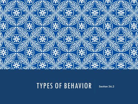 TYPES OF BEHAVIOR Section 36.2. CATEGORIES OF ANIMAL BEHAVIOR 1.Foraging – locate, obtain, consume food 2.Migratory – move to a more suitable environment.