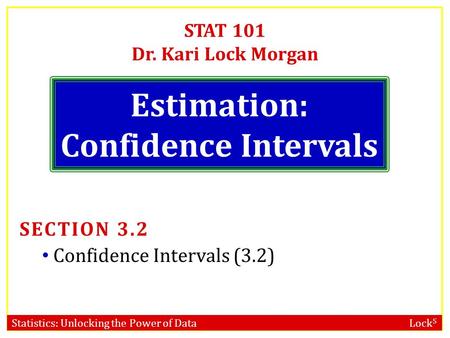 Statistics: Unlocking the Power of Data Lock 5 STAT 101 Dr. Kari Lock Morgan Estimation: Confidence Intervals SECTION 3.2 Confidence Intervals (3.2)